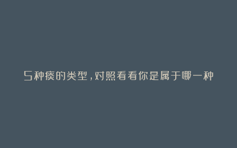 5种痰的类型，对照看看你是属于哪一种？