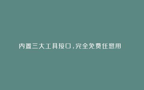 内置三大工具接口，完全免费任意用 ！