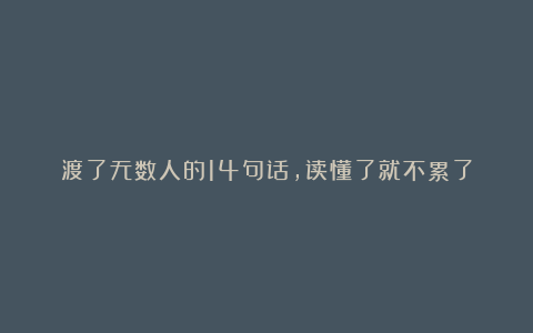 渡了无数人的14句话，读懂了就不累了