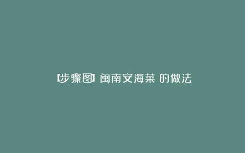 【步骤图】闽南安海菜粿的做法