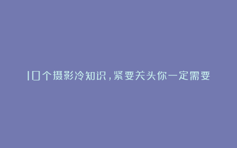 10个摄影冷知识，紧要关头你一定需要