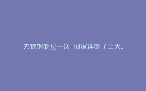 去饭馆吃过一次，回家连吃了三天。