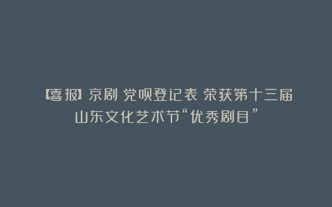 【喜报】京剧《党员登记表》荣获第十三届山东文化艺术节“优秀剧目”