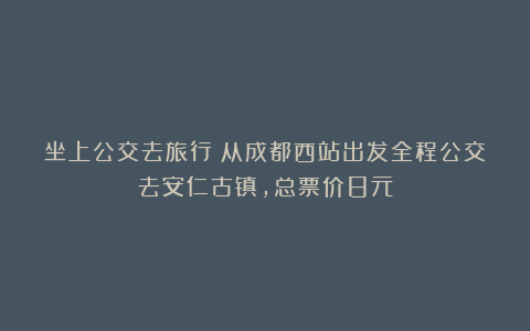 坐上公交去旅行：从成都西站出发全程公交去安仁古镇，总票价8元