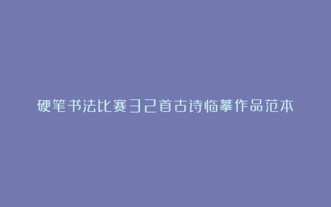 硬笔书法比赛32首古诗临摹作品范本