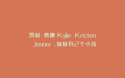 凯莉·詹娜（Kylie Kristen Jenner），妹妹有2个小孩