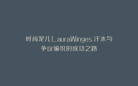 时尚宠儿LauraWinges：汗水与争议编织的成功之路