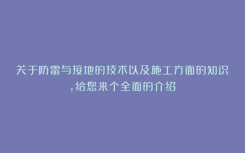 关于防雷与接地的技术以及施工方面的知识，给您来个全面的介绍！