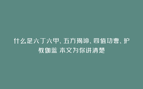 什么是六丁六甲、五方揭谛、四值功曹、护教伽蓝？本文为你讲清楚