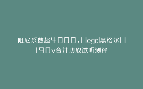 阻尼系数超4000，Hegel黑格尔H190v合并功放试听测评