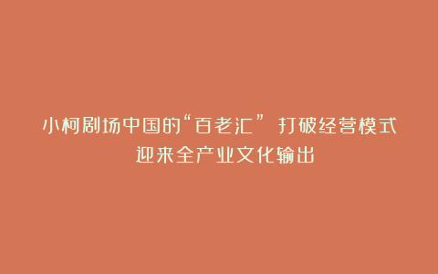 小柯剧场中国的“百老汇” 打破经营模式 迎来全产业文化输出