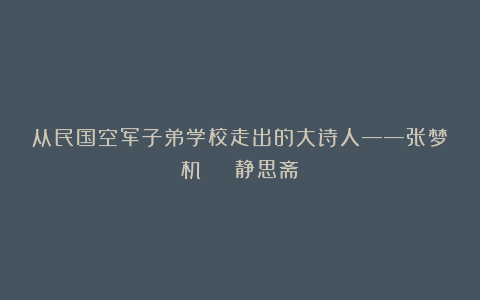 从民国空军子弟学校走出的大诗人——张梦机 | 静思斋