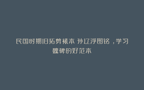 民国时期旧拓剪裱本《孙辽浮图铭》，学习魏碑的好范本！