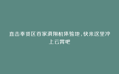 直击奉贤区首家滑翔机体验地，快来这里冲上云霄吧！