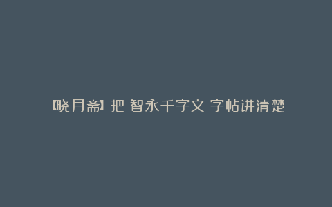 【晓月斋】把《智永千字文》字帖讲清楚