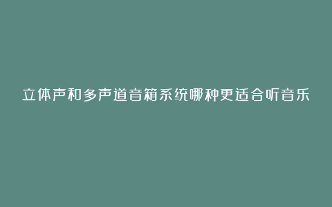 立体声和多声道音箱系统哪种更适合听音乐？