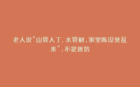 老人说“山管人丁、水管财，家里陈设莫乱来”，不是迷信！