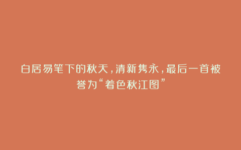 白居易笔下的秋天，清新隽永，最后一首被誉为“着色秋江图”