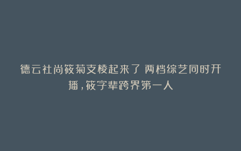 德云社尚筱菊支棱起来了！两档综艺同时开播，筱字辈跨界第一人