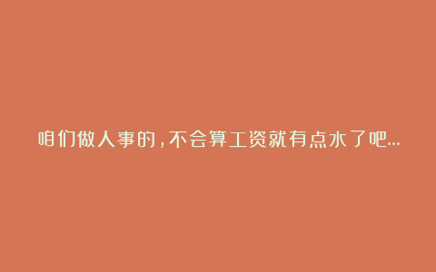 咱们做人事的，不会算工资就有点水了吧…