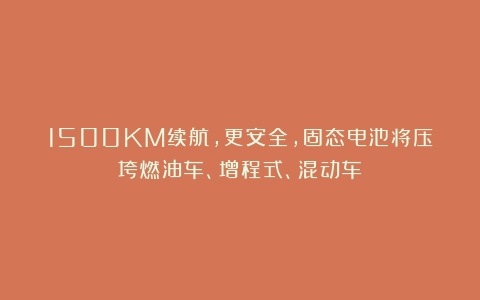 1500KM续航，更安全，固态电池将压垮燃油车、增程式、混动车