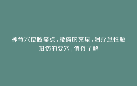 神奇穴位腰痛点，腰痛的克星，治疗急性腰扭伤的要穴，值得了解