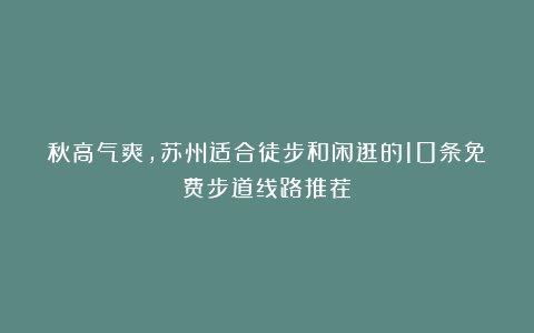 秋高气爽，苏州适合徒步和闲逛的10条免费步道线路推荐