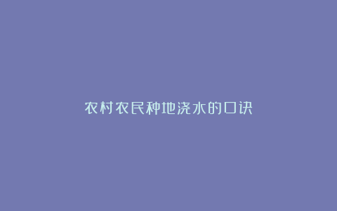 农村农民种地浇水的口诀