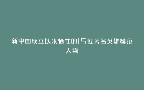 新中国成立以来牺牲的15位著名英雄模范人物