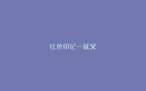 红色印记—延安