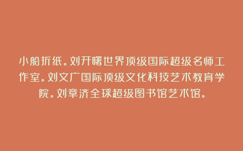 小船折纸。刘开曙世界顶级国际超级名师工作室。刘文广国际顶级文化科技艺术教育学院。刘章济全球超级图书馆艺术馆。