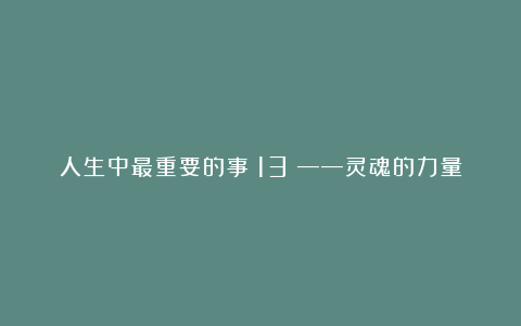 人生中最重要的事（13）——灵魂的力量