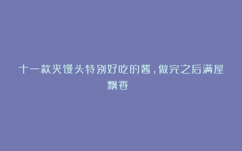 十一款夹馒头特别好吃的酱，做完之后满屋飘香！！！