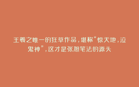 王羲之唯一的狂草作品，堪称“惊天地，泣鬼神”，这才是张旭笔法的源头！