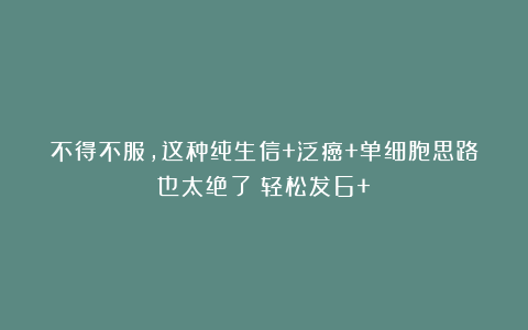 不得不服，这种纯生信+泛癌+单细胞思路也太绝了！轻松发6+！