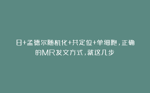 8+孟德尔随机化+共定位+单细胞，正确的MR发文方式，就这几步！