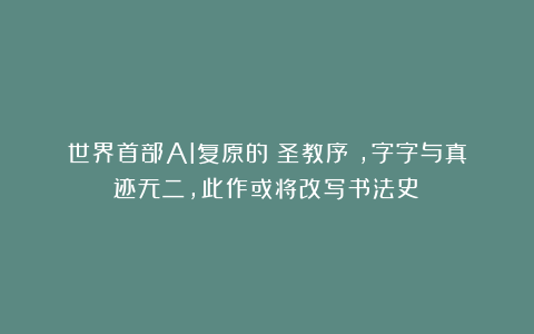 世界首部AI复原的《圣教序》，字字与真迹无二，此作或将改写书法史！