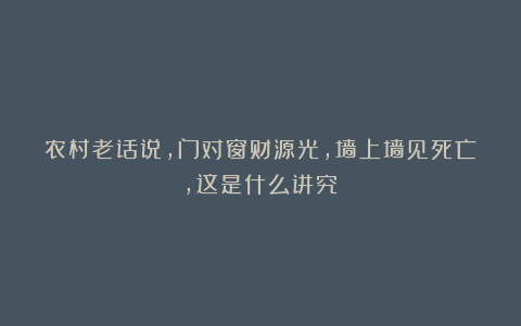 农村老话说，门对窗财源光，墙上墙见死亡，这是什么讲究？