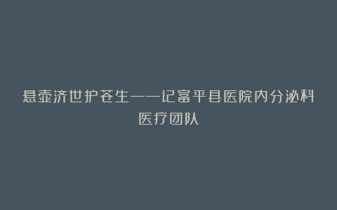 悬壶济世护苍生——记富平县医院内分泌科医疗团队