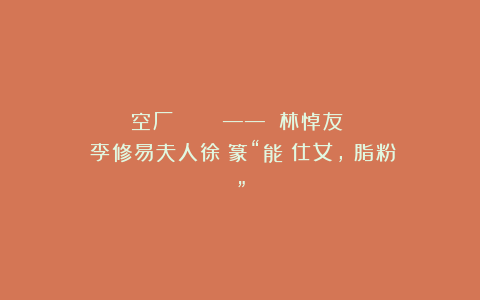 空厂：《書畫鴛鴦譜》——《藝林悼友錄》稱李修易夫人徐寶篆“能畫仕女，無脂粉氣”