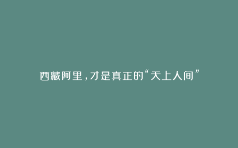 西藏阿里，才是真正的“天上人间”