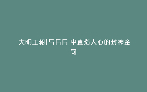 《大明王朝1566》中直指人心的封神金句！