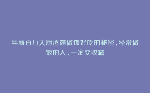 年薪百万大厨透露做饭好吃的秘密，经常做饭的人，一定要收藏