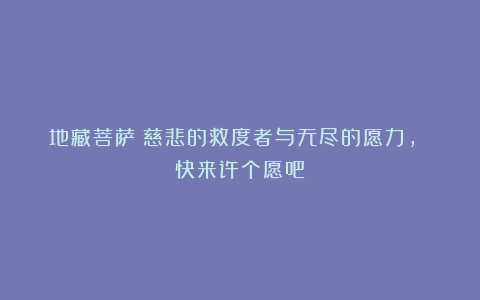 地藏菩萨：慈悲的救度者与无尽的愿力, 快来许个愿吧