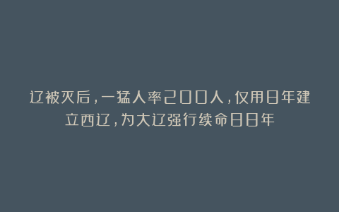 辽被灭后，一猛人率200人，仅用8年建立西辽，为大辽强行续命88年