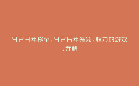 923年称帝，926年暴毙，权力的游戏，无解