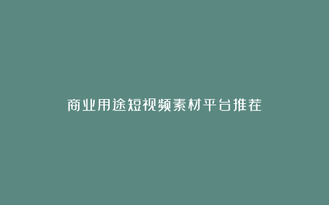 商业用途短视频素材平台推荐