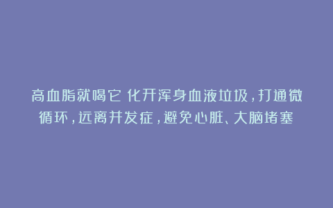 高血脂就喝它！化开浑身血液垃圾，打通微循环，远离并发症，避免心脏、大脑堵塞！