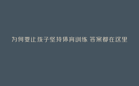 为何要让孩子坚持体育训练？答案都在这里！