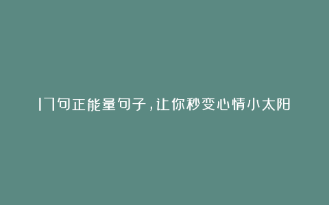 17句正能量句子，让你秒变心情小太阳！